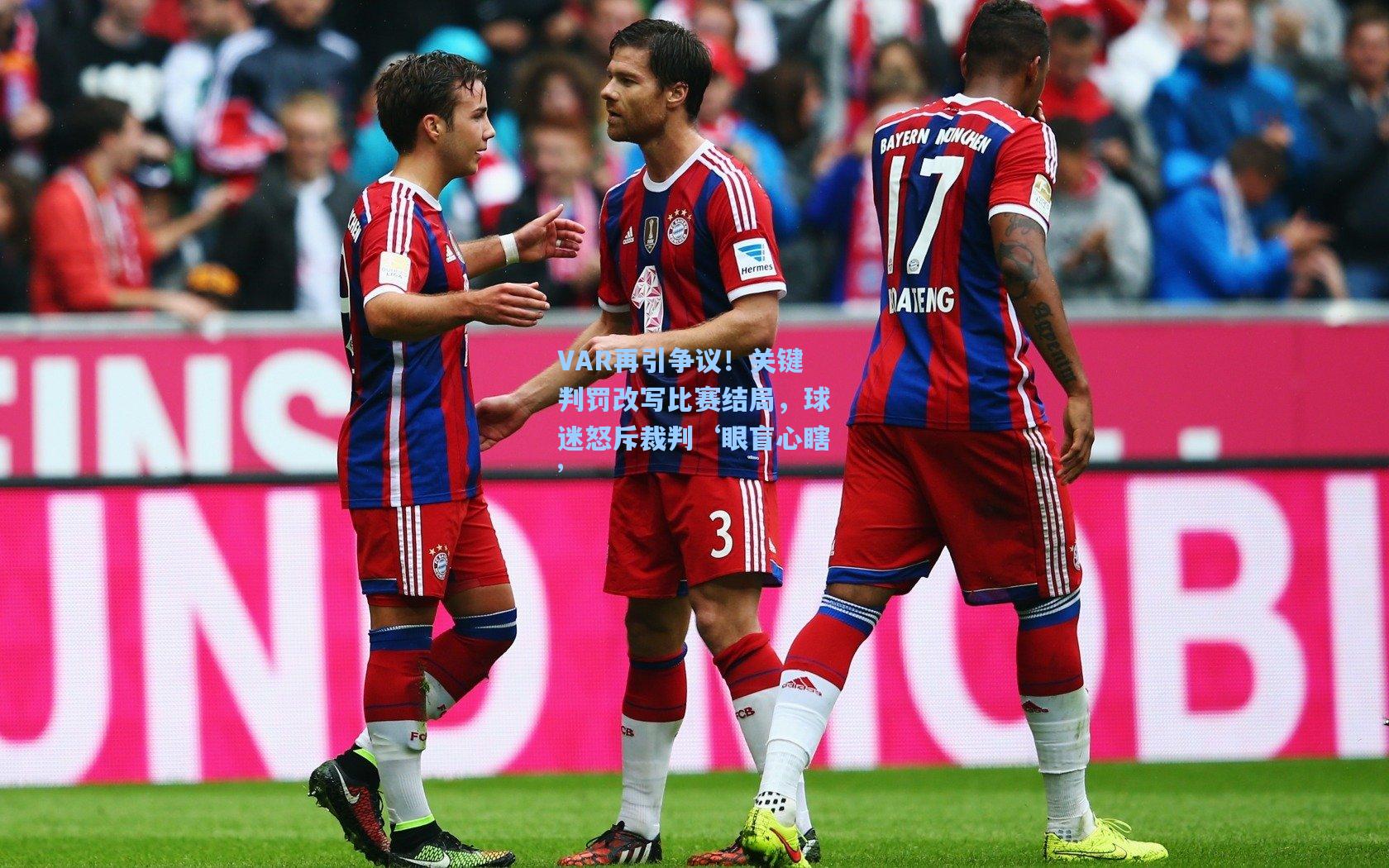 VAR再引争议！关键判罚改写比赛结局，球迷怒斥裁判‘眼盲心瞎’