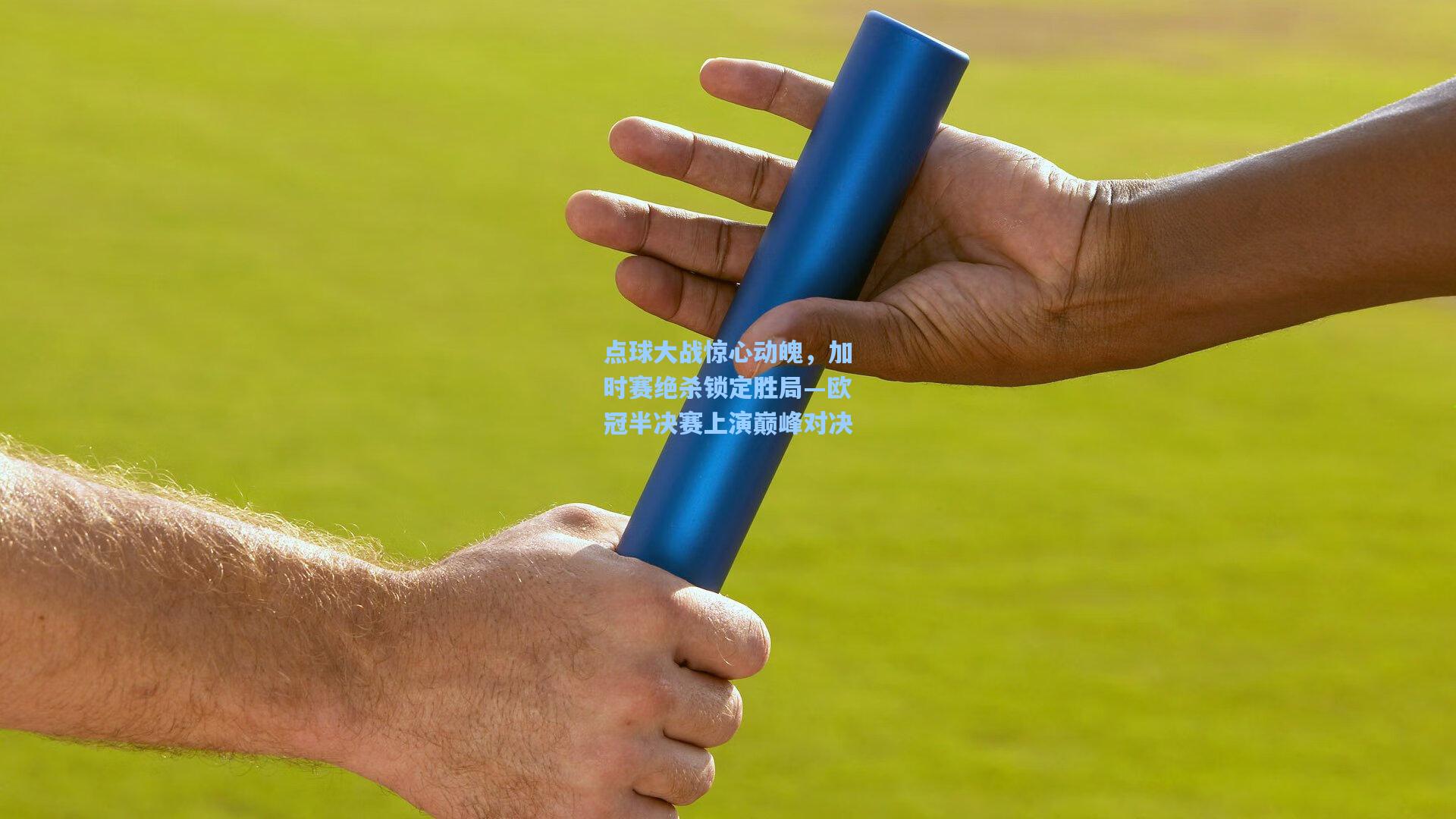 点球大战惊心动魄，加时赛绝杀锁定胜局—欧冠半决赛上演巅峰对决