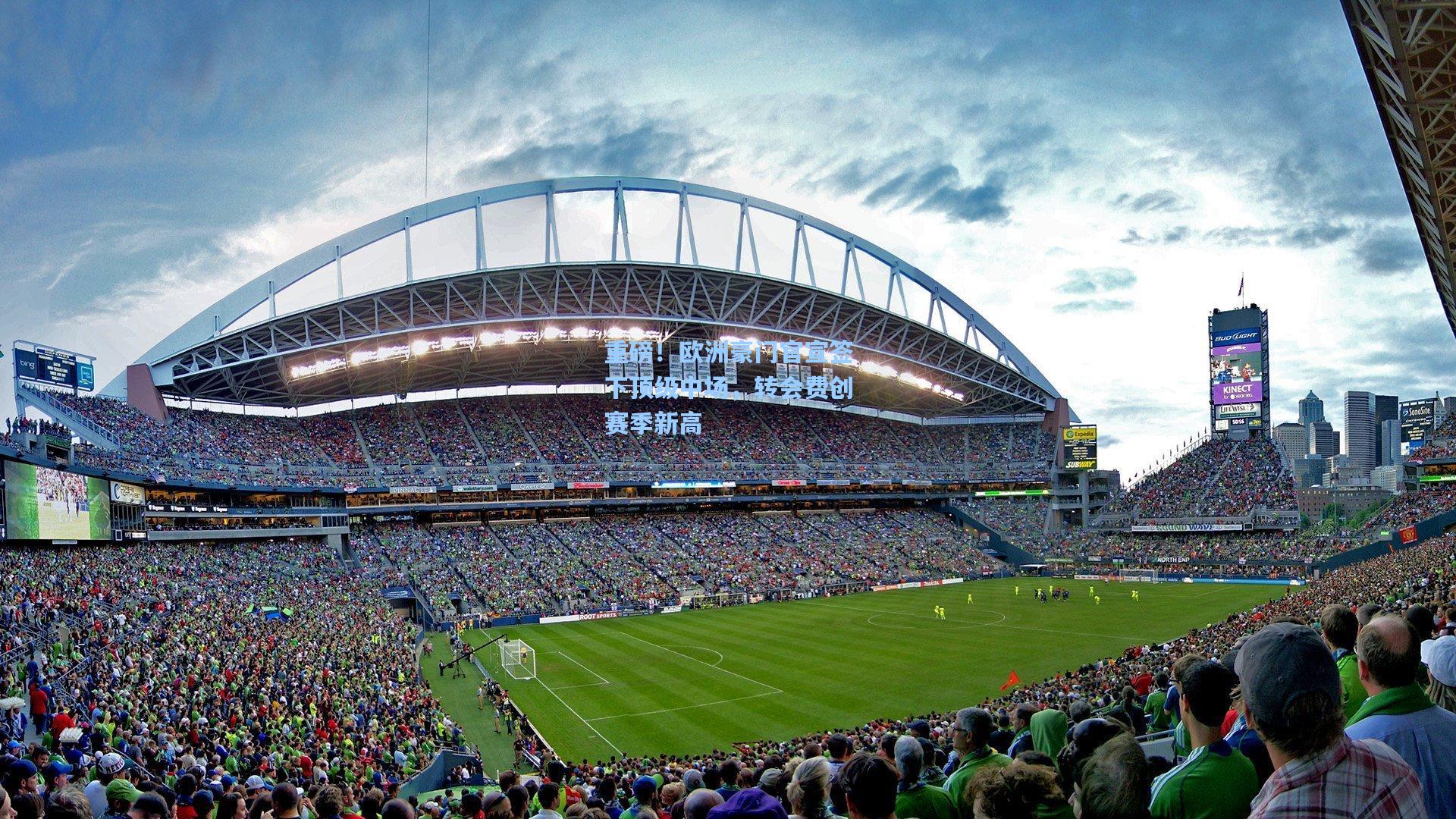 重磅！欧洲豪门官宣签下顶级中场，转会费创赛季新高