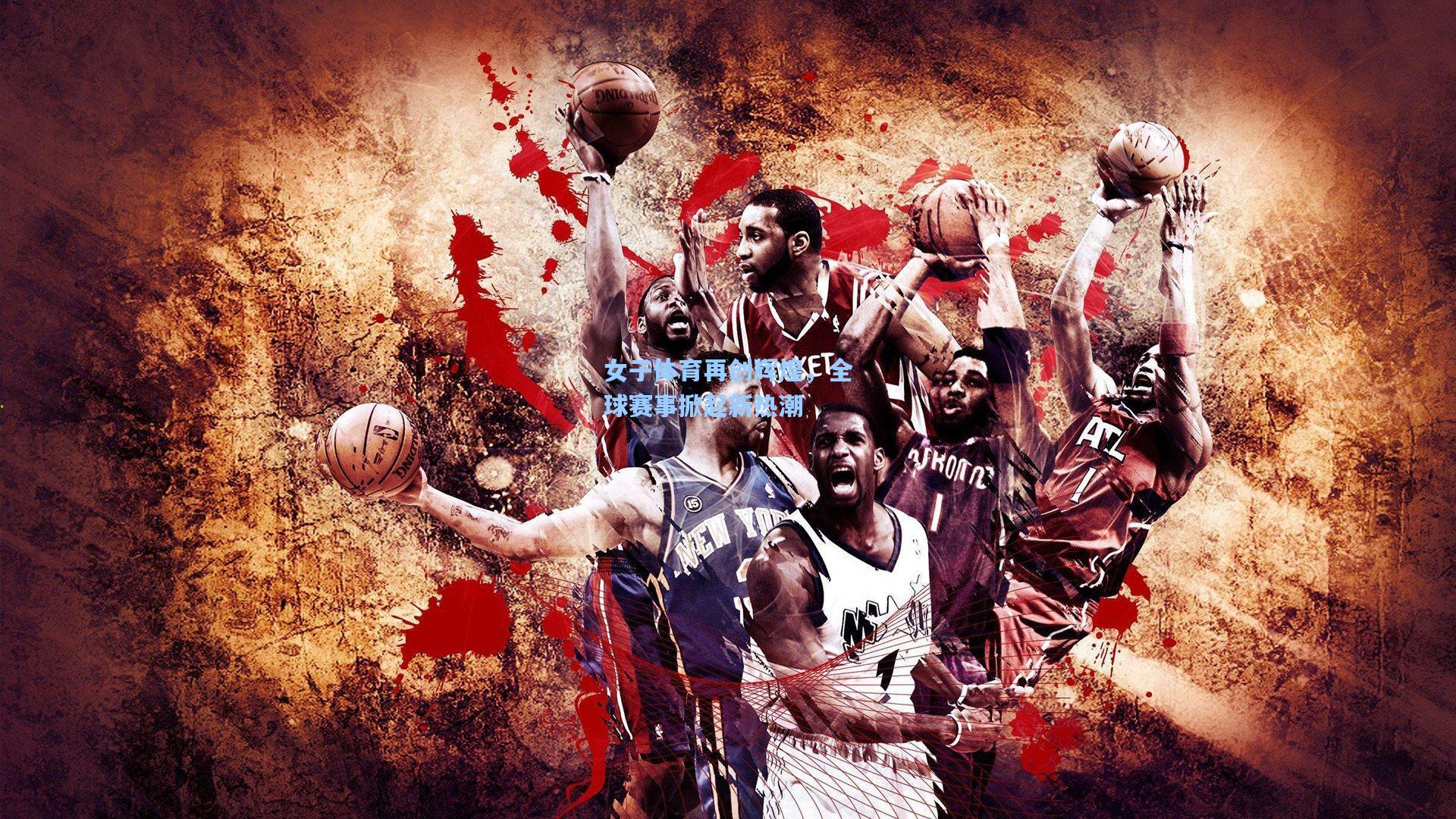 女子体育再创辉煌，全球赛事掀起新热潮