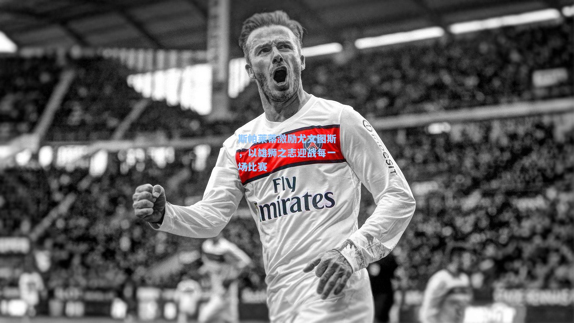 斯帕莱蒂激励尤文图斯，以雄狮之志迎战每一场比赛