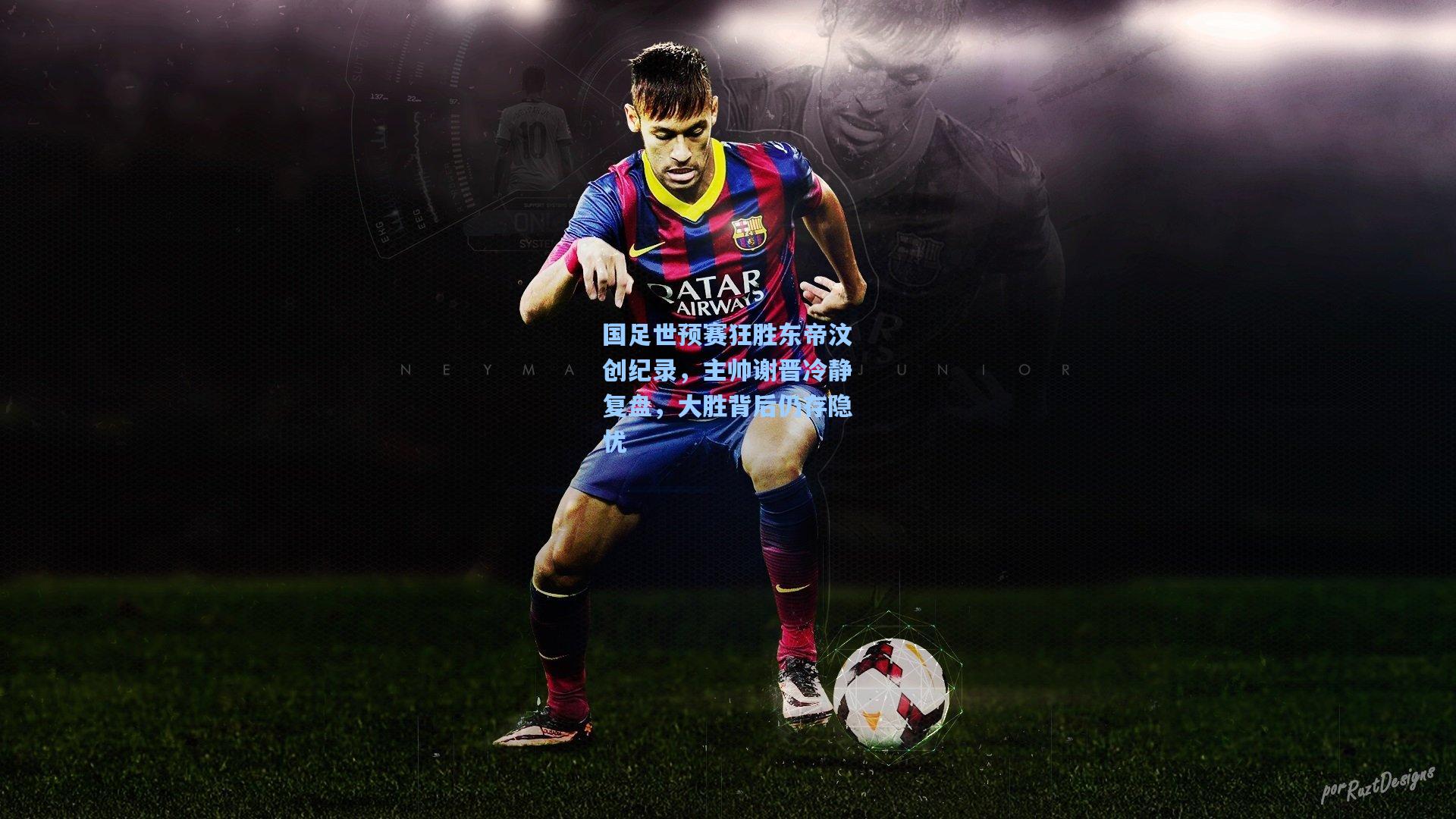 国足世预赛狂胜东帝汶创纪录，主帅谢晋冷静复盘，大胜背后仍存隐忧