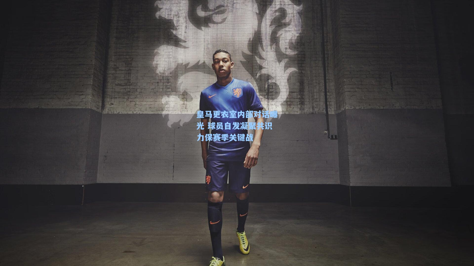 皇马更衣室内部对话曝光 球员自发凝聚共识力保赛季关键战