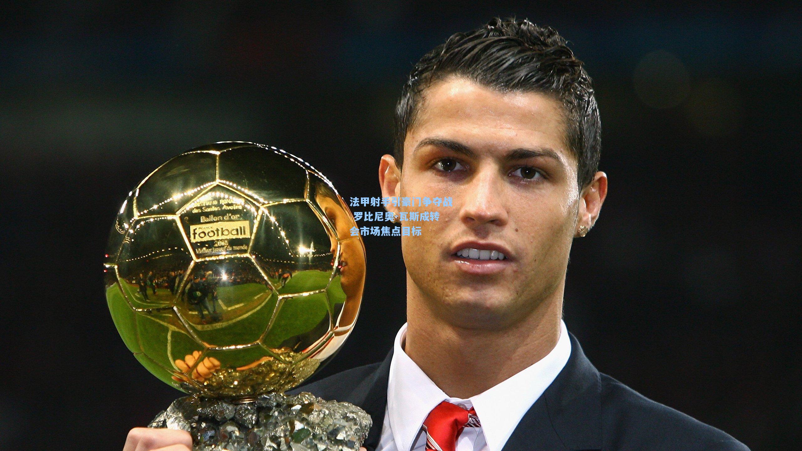 法甲射手引豪门争夺战 罗比尼奥-瓦斯成转会市场焦点目标