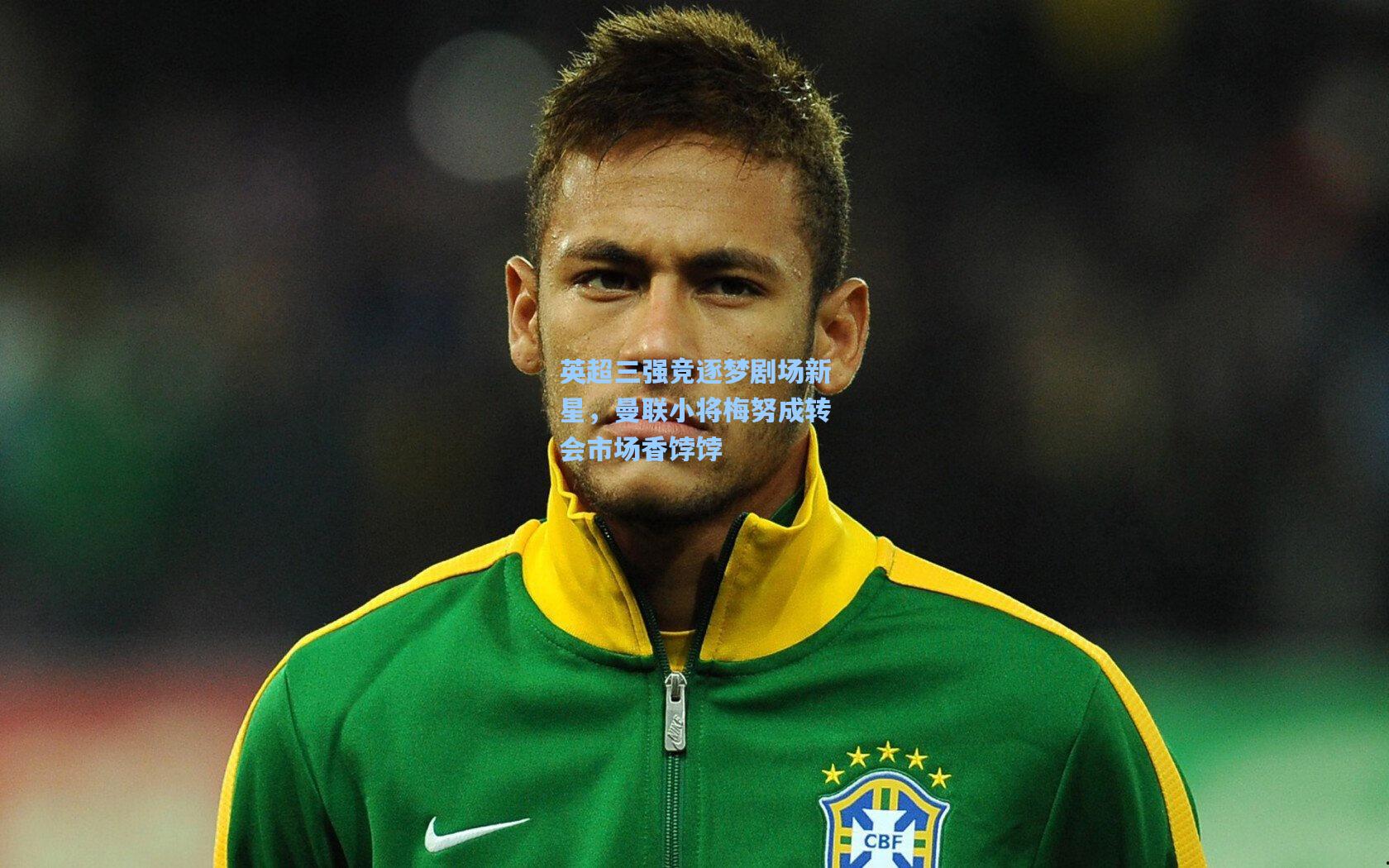 英超三强竞逐梦剧场新星，曼联小将梅努成转会市场香饽饽