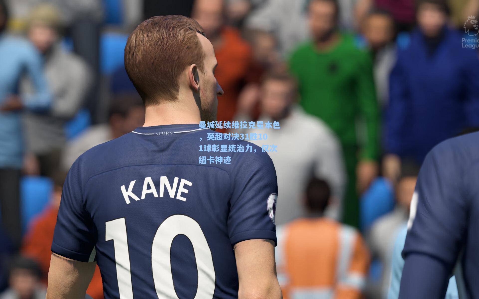 曼城延续维拉克星本色，英超对决31胜101球彰显统治力，仅次纽卡神迹