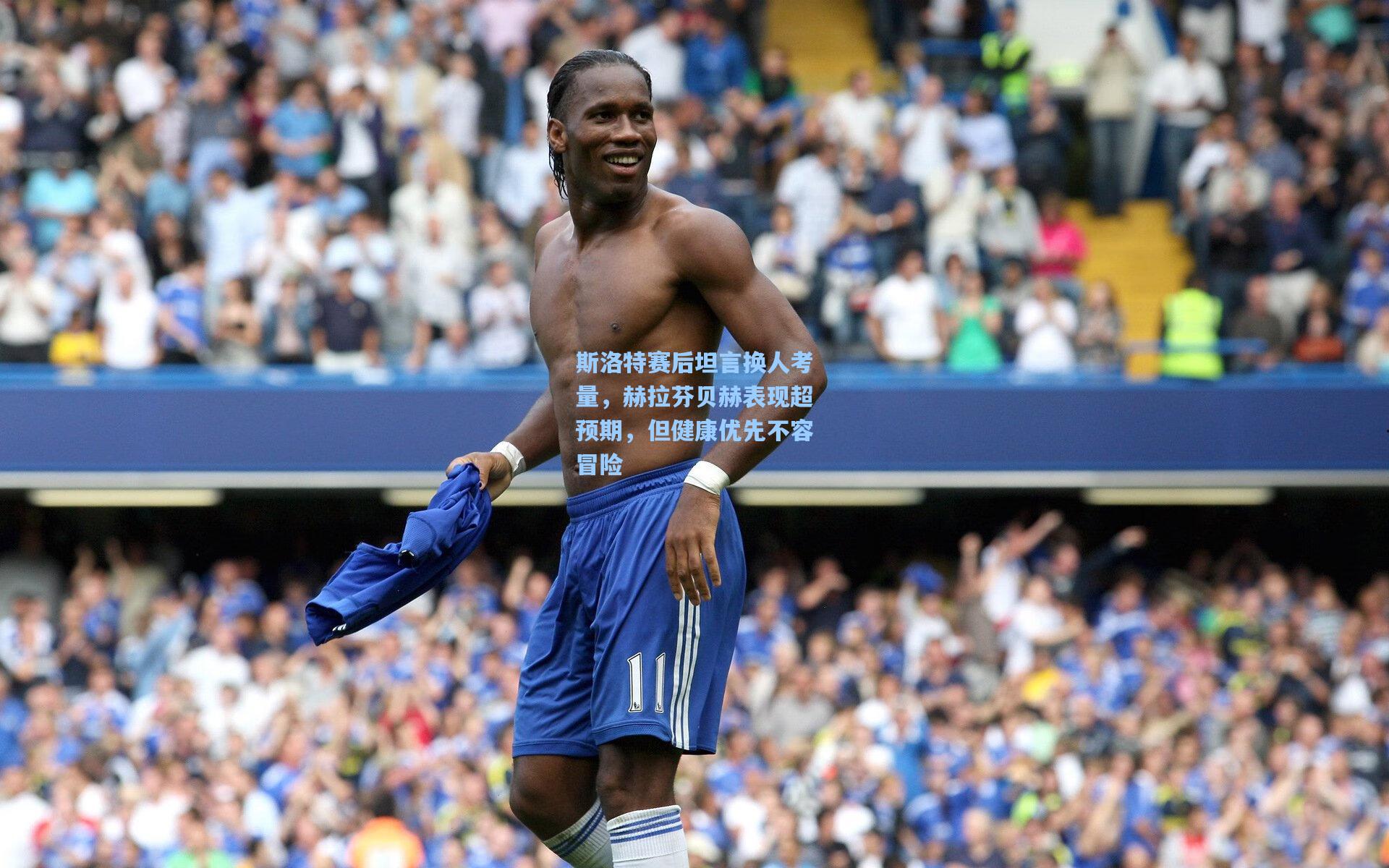 斯洛特赛后坦言换人考量，赫拉芬贝赫表现超预期，但健康优先不容冒险