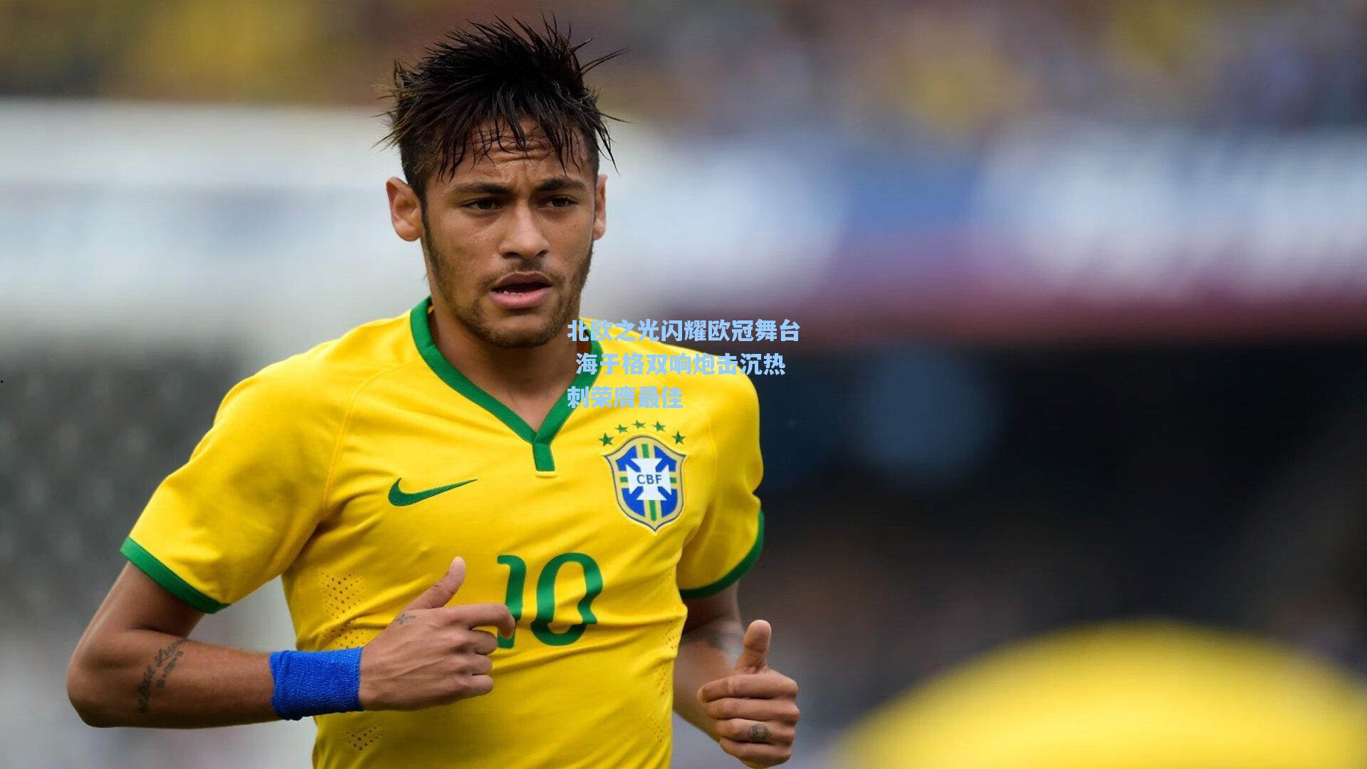 北欧之光闪耀欧冠舞台 海于格双响炮击沉热刺荣膺最佳