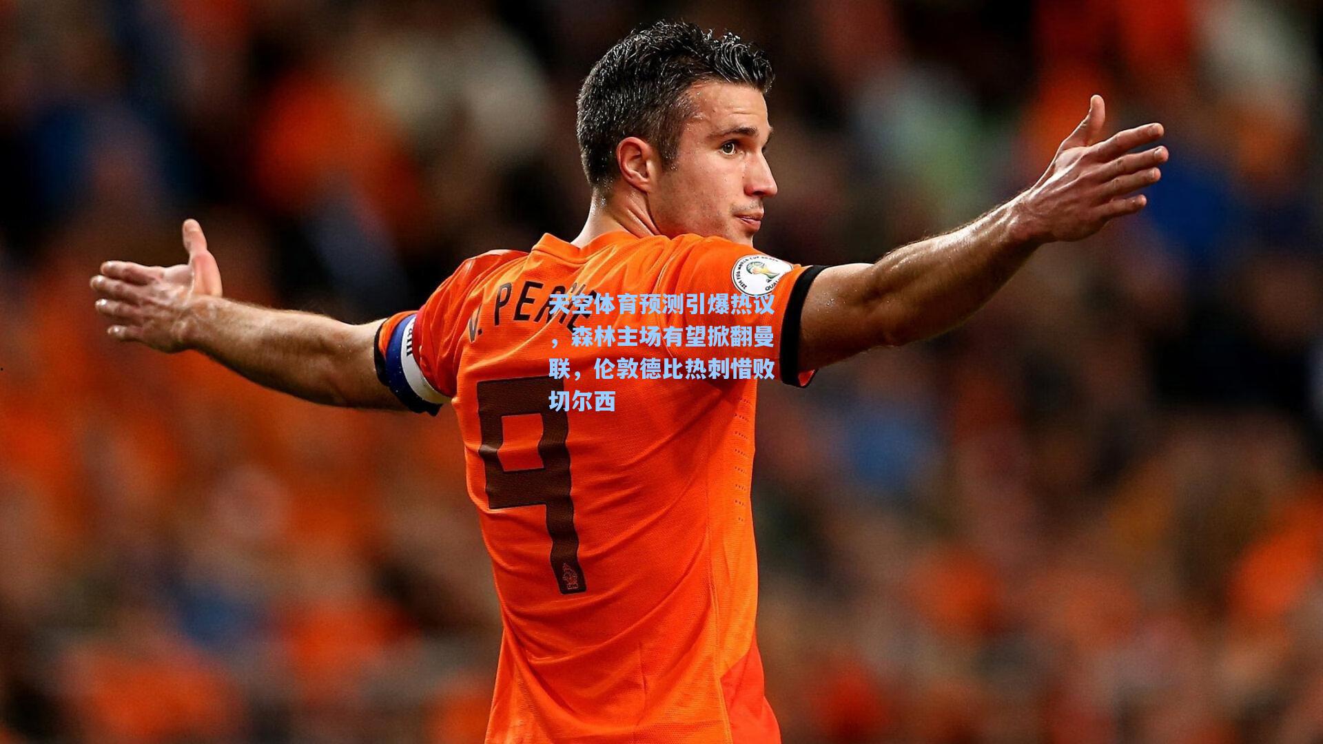天空体育预测引爆热议，森林主场有望掀翻曼联，伦敦德比热刺惜败切尔西
